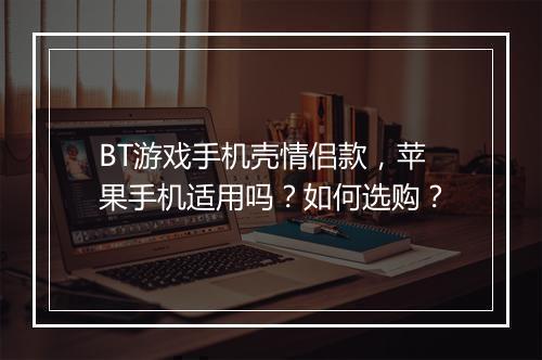 BT游戏手机壳情侣款,苹果手机适用吗?如何选购?