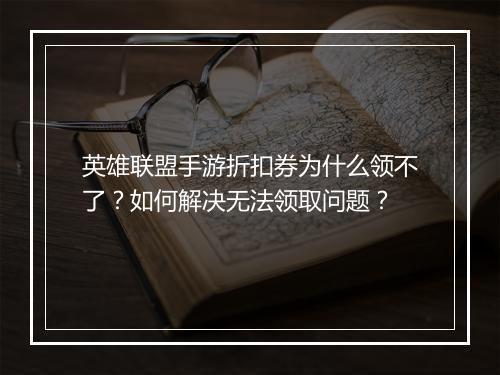 英雄联盟手游折扣券为什么领不了?如何解决无法领取问题?