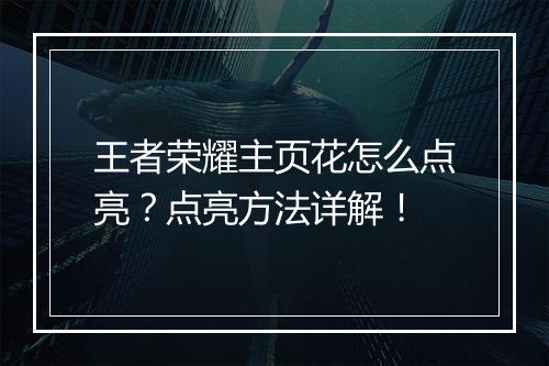 王者荣耀主页花怎么点亮？点亮方法详解！