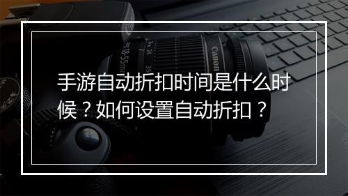 手游自动折扣时间是什么时候?如何设置自动折扣?