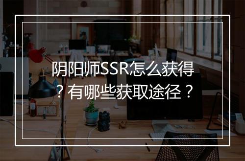 阴阳师SSR怎么获得？有哪些获取途径？