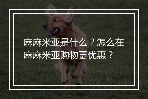 麻麻米亚是什么?怎么在麻麻米亚购物更优惠?