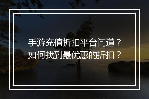 手游充值折扣平台问道?如何找到最优惠的折扣?