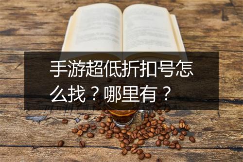 手游超低折扣号怎么找？哪里有？