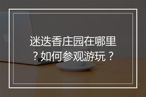 迷迭香庄园在哪里?如何参观游玩?