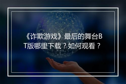 《诈欺游戏》最后的舞台BT版哪里下载？如何观看？