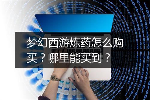 梦幻西游炼药怎么购买？哪里能买到？