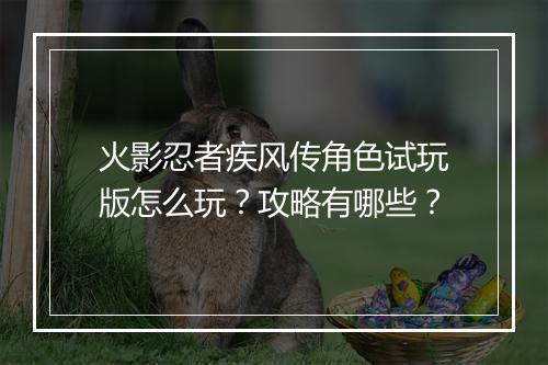 火影忍者疾风传角色试玩版怎么玩？攻略有哪些？