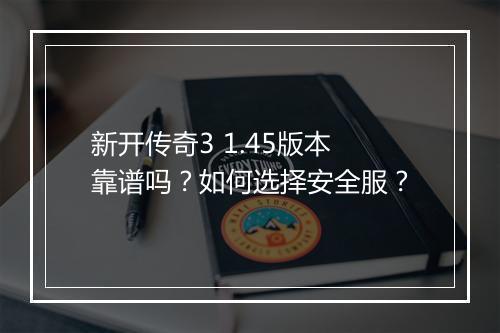 新开传奇3 1.45版本靠谱吗?如何选择安全服?