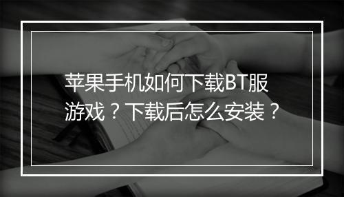 苹果手机如何下载BT服游戏？下载后怎么安装？