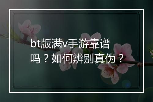 bt版满v手游靠谱吗？如何辨别真伪？