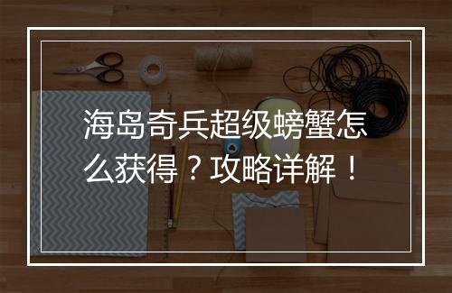 海岛奇兵超级螃蟹怎么获得？攻略详解！