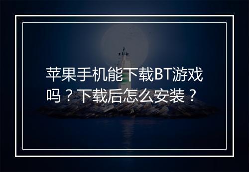 苹果手机能下载BT游戏吗?下载后怎么安装?