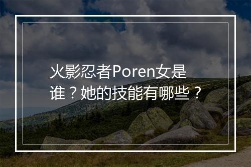 火影忍者Poren女是谁？她的技能有哪些？