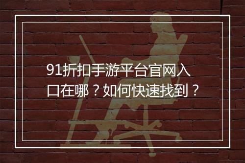 91折扣手游平台官网入口在哪？如何快速找到？