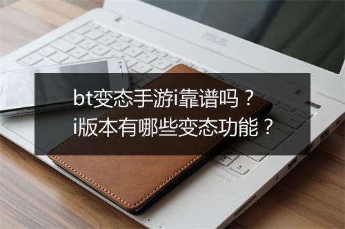 bt变态手游i靠谱吗?i版本有哪些变态功能?