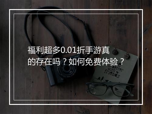 福利超多0.01折手游真的存在吗？如何免费体验？