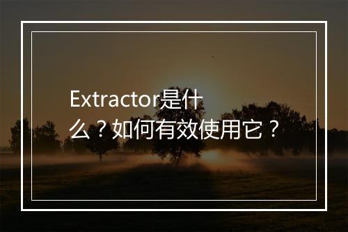 Extractor是什么?如何有效使用它?