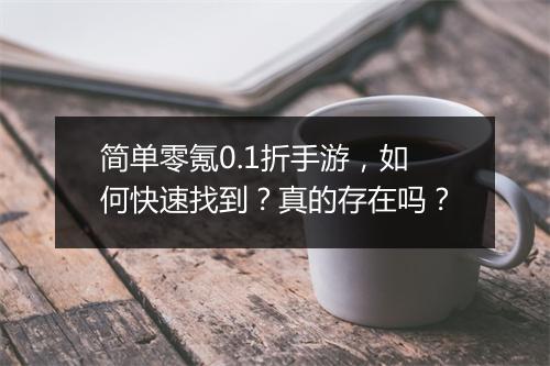 简单零氪0.1折手游,如何快速找到?真的存在吗?