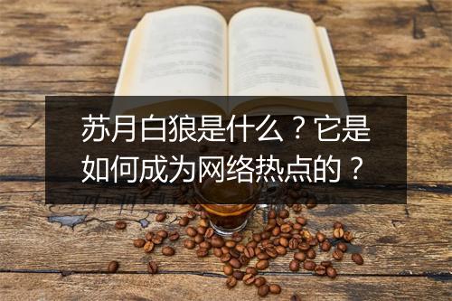 苏月白狼是什么?它是如何成为网络热点的?
