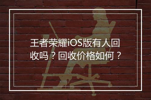 王者荣耀iOS版有人回收吗？回收价格如何？