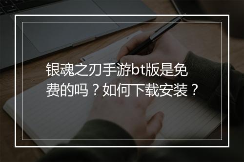 银魂之刃手游bt版是免费的吗？如何下载安装？