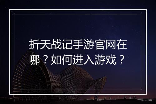 折天战记手游官网在哪?如何进入游戏?
