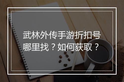 武林外传手游折扣号哪里找?如何获取?