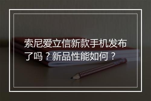 索尼爱立信新款手机发布了吗？新品性能如何？