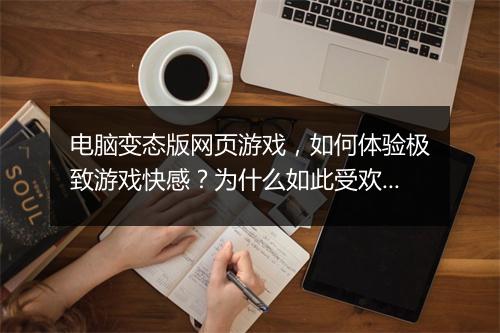 电脑变态版网页游戏,如何体验极致游戏快感?为什么如此受欢迎?