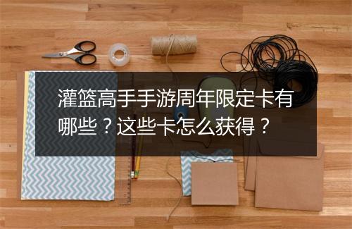 灌篮高手手游周年限定卡有哪些？这些卡怎么获得？