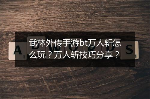 武林外传手游bt万人斩怎么玩?万人斩技巧分享?