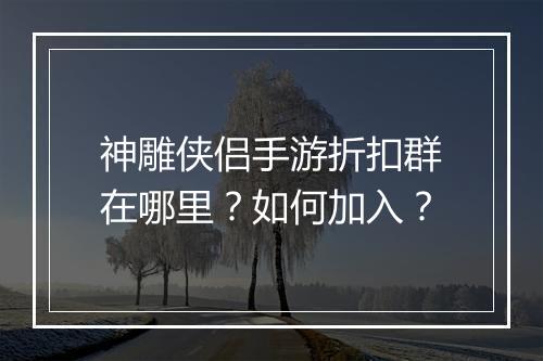神雕侠侣手游折扣群在哪里?如何加入?