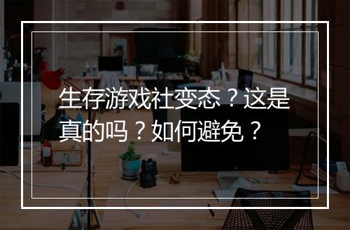 生存游戏社变态？这是真的吗？如何避免？