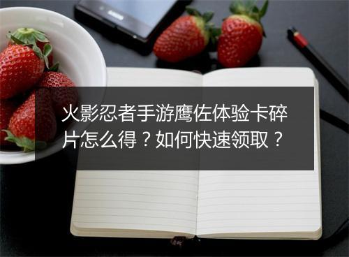 火影忍者手游鹰佐体验卡碎片怎么得？如何快速领取？