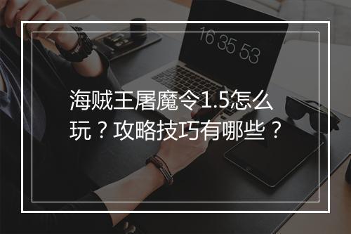 海贼王屠魔令1.5怎么玩？攻略技巧有哪些？