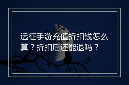 远征手游充值折扣钱怎么算？折扣后还能退吗？