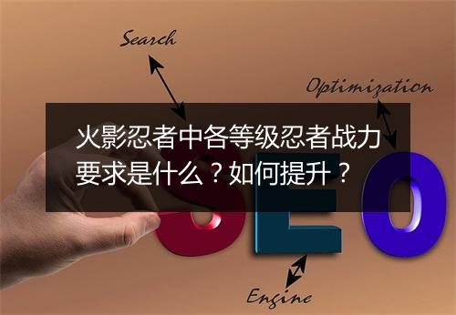 火影忍者中各等级忍者战力要求是什么？如何提升？
