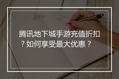 腾讯地下城手游充值折扣?如何享受最大优惠?