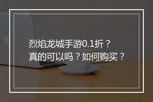 烈焰龙城手游0.1折？真的可以吗？如何购买？