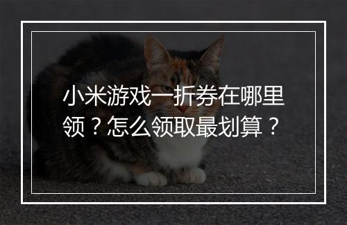 小米游戏一折券在哪里领？怎么领取最划算？