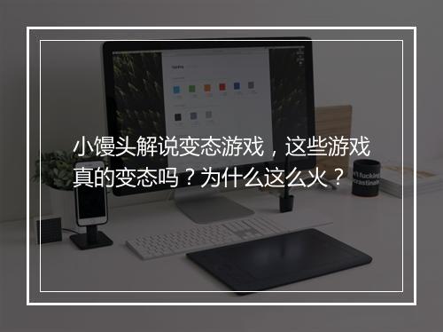 小馒头解说变态游戏,这些游戏真的变态吗?为什么这么火?