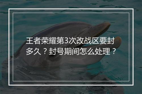 王者荣耀第3次改战区要封多久？封号期间怎么处理？
