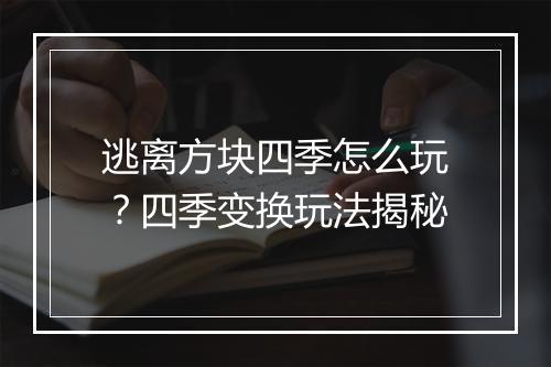 逃离方块四季怎么玩?四季变换玩法揭秘