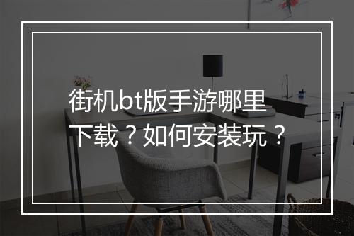 街机bt版手游哪里下载?如何安装玩?