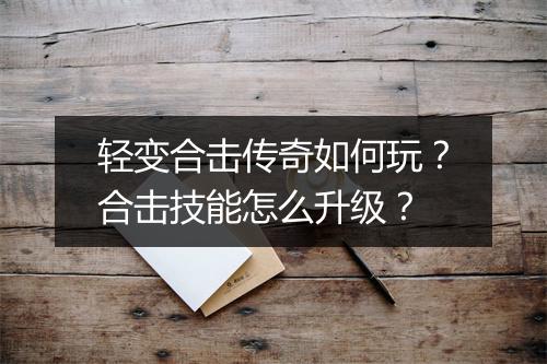 轻变合击传奇如何玩?合击技能怎么升级?