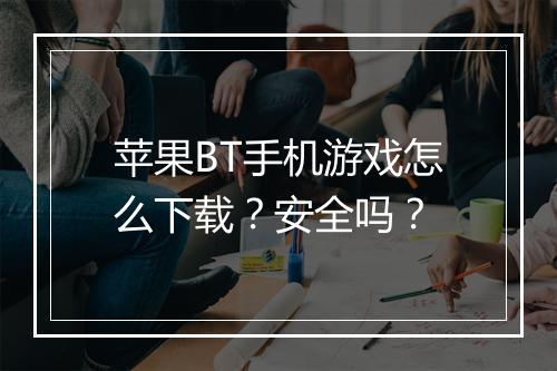 苹果BT手机游戏怎么下载?安全吗?