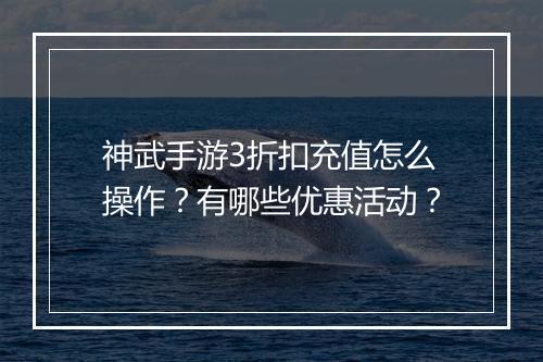 神武手游3折扣充值怎么操作?有哪些优惠活动?