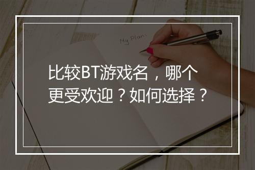 比较BT游戏名,哪个更受欢迎?如何选择?