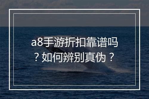a8手游折扣靠谱吗？如何辨别真伪？